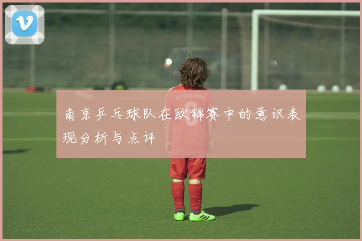 南京乒乓球队在欧锦赛中的意识表现分析与点评