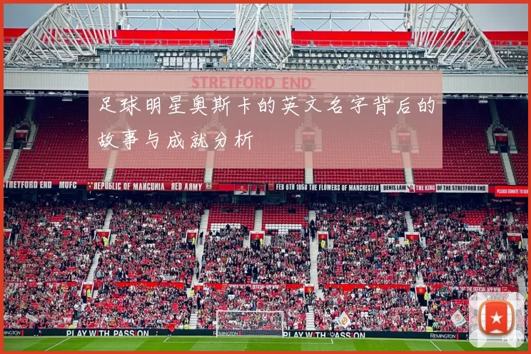 足球明星奥斯卡的英文名字背后的故事与成就分析