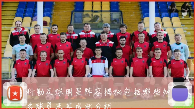 科勒足球明星阵容揭秘包括哪些知名球员及其成就分析