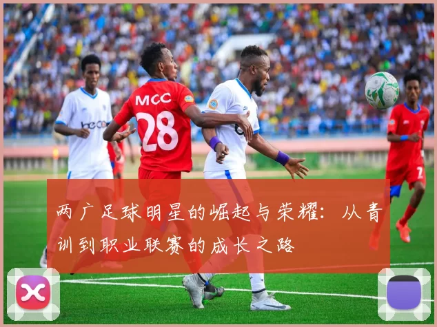 两广足球明星的崛起与荣耀：从青训到职业联赛的成长之路