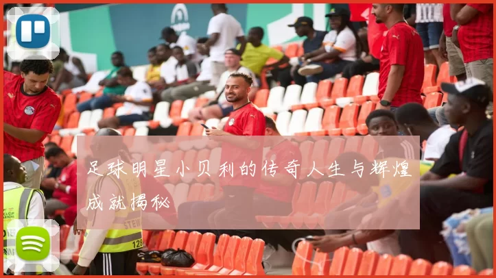 足球明星小贝利的传奇人生与辉煌成就揭秘