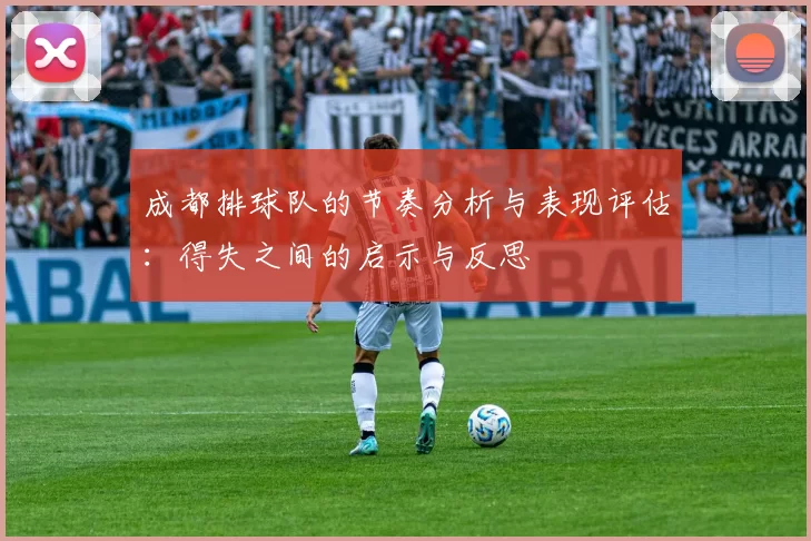 成都排球队的节奏分析与表现评估：得失之间的启示与反思