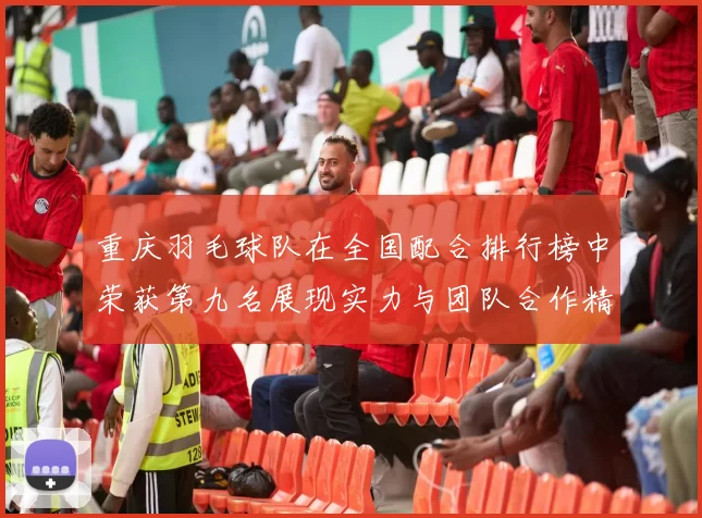 重庆羽毛球队在全国配合排行榜中荣获第九名展现实力与团队合作精神