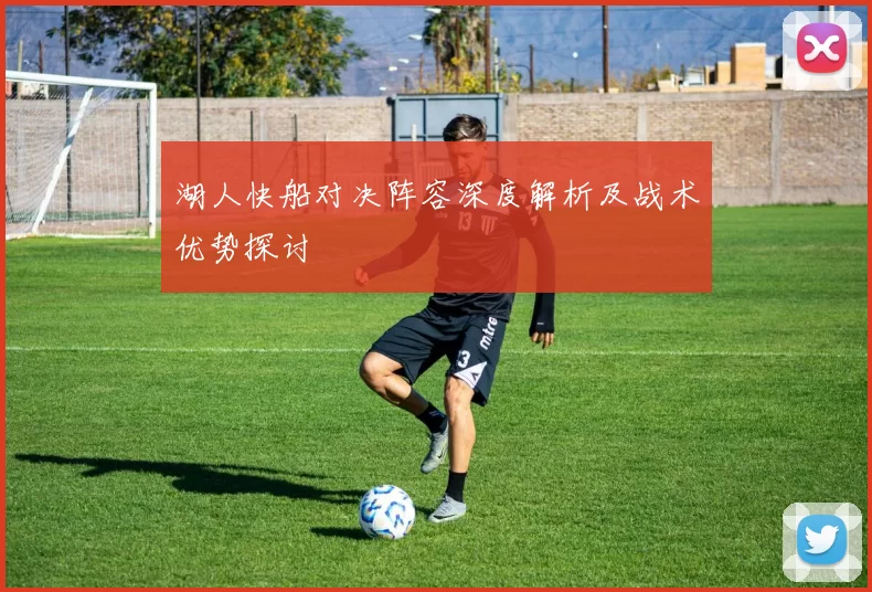 湖人快船对决阵容深度解析及战术优势探讨