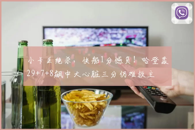 小卡丢绝杀，快船1分憾负！哈登轰29+7+8飙中大心脏三分仍难救主