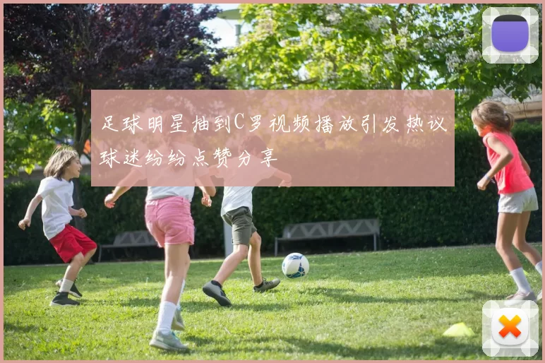 足球明星抽到C罗视频播放引发热议球迷纷纷点赞分享