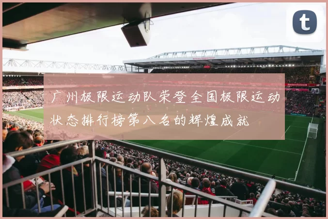 广州极限运动队荣登全国极限运动状态排行榜第八名的辉煌成就