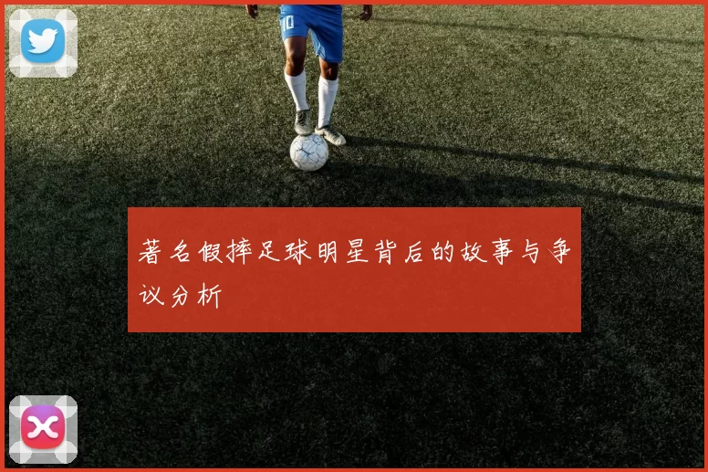 著名假摔足球明星背后的故事与争议分析